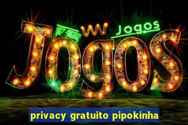 privacy gratuito pipokinha